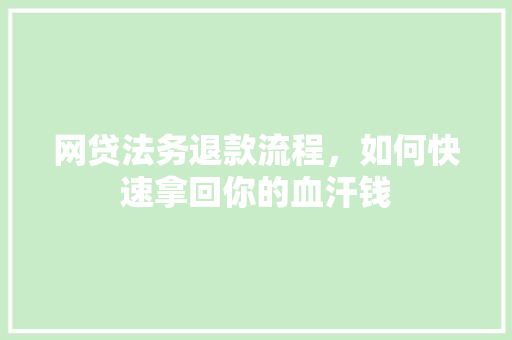网贷法务退款流程，如何快速拿回你的血汗钱