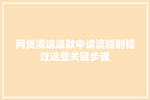 网贷清退退款申请流程别错过这些关键步骤