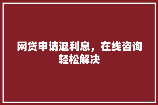 网贷申请退利息，在线咨询轻松解决