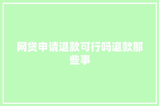 网贷申请退款可行吗退款那些事