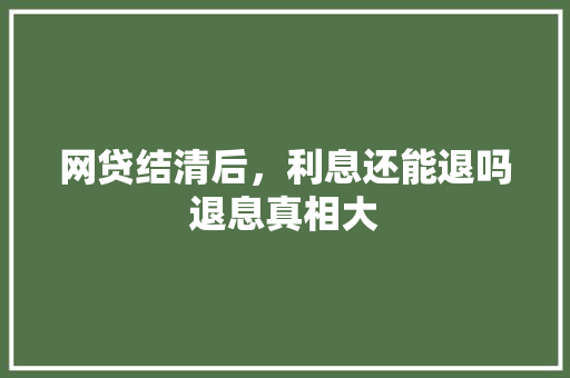 网贷结清后，利息还能退吗退息真相大