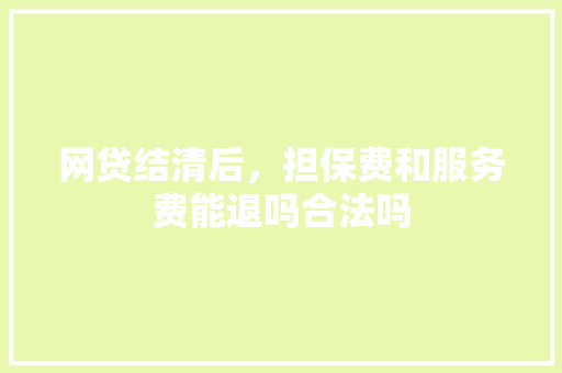 网贷结清后，担保费和服务费能退吗合法吗