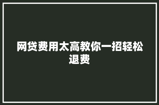网贷费用太高教你一招轻松退费