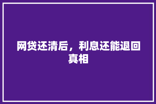 网贷还清后，利息还能退回真相