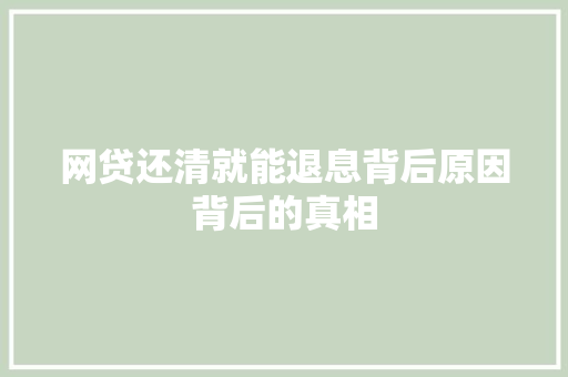 网贷还清就能退息背后原因背后的真相