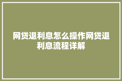 网贷退利息怎么操作网贷退利息流程详解