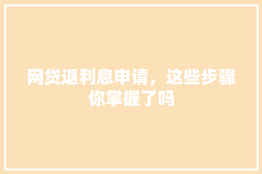 网贷退利息申请，这些步骤你掌握了吗