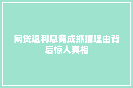 网贷退利息竟成抓捕理由背后惊人真相