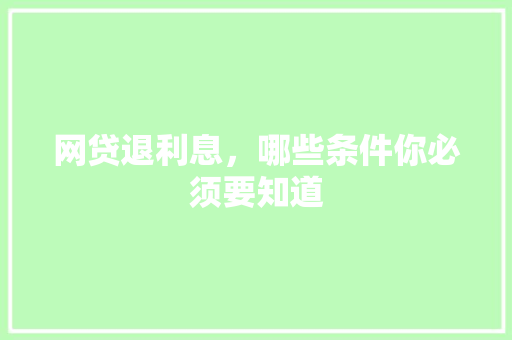 网贷退利息，哪些条件你必须要知道