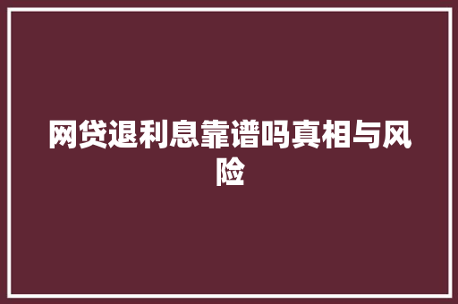 网贷退利息靠谱吗真相与风险