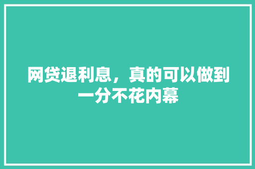 网贷退利息，真的可以做到一分不花内幕