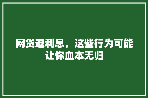网贷退利息，这些行为可能让你血本无归