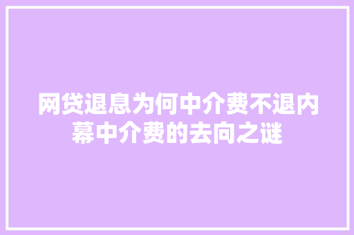 网贷退息为何中介费不退内幕中介费的去向之谜