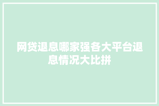 网贷退息哪家强各大平台退息情况大比拼