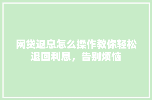 网贷退息怎么操作教你轻松退回利息，告别烦恼