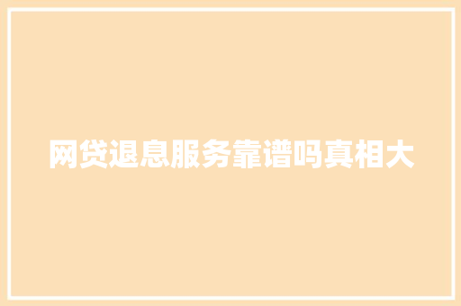 网贷退息服务靠谱吗真相大