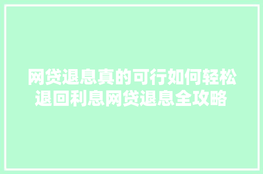 网贷退息真的可行如何轻松退回利息网贷退息全攻略