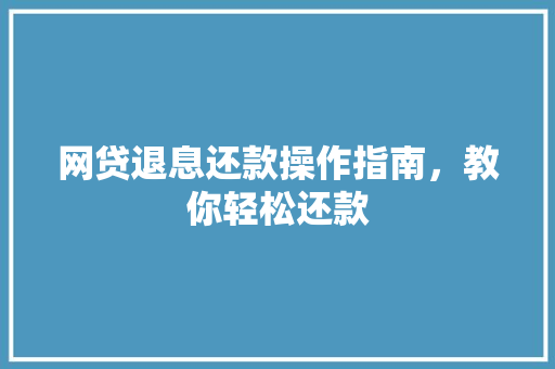 网贷退息还款操作指南，教你轻松还款