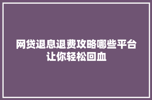 网贷退息退费攻略哪些平台让你轻松回血