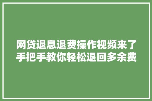 网贷退息退费操作视频来了手把手教你轻松退回多余费用