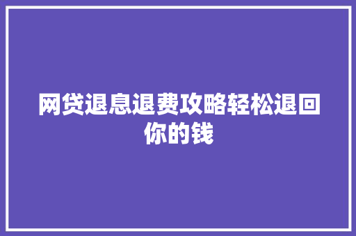 网贷退息退费攻略轻松退回你的钱