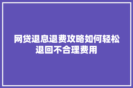 网贷退息退费攻略如何轻松退回不合理费用