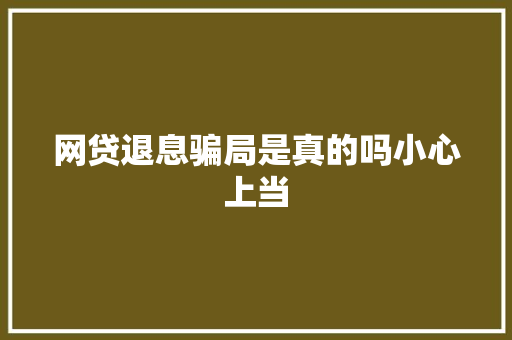 网贷退息骗局是真的吗小心上当