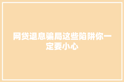 网贷退息骗局这些陷阱你一定要小心