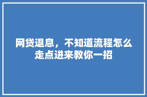 网贷退息，不知道流程怎么走点进来教你一招
