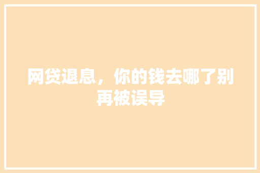 网贷退息，你的钱去哪了别再被误导