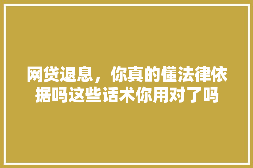 网贷退息，你真的懂法律依据吗这些话术你用对了吗