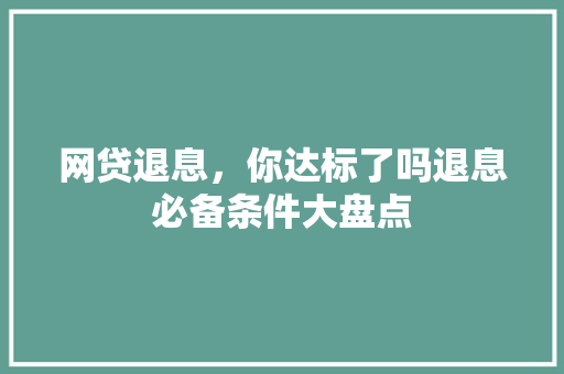 网贷退息，你达标了吗退息必备条件大盘点