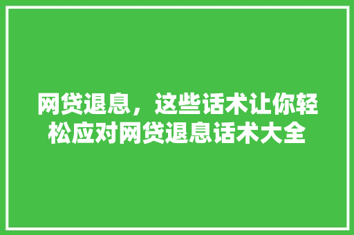 网贷退息，这些话术让你轻松应对网贷退息话术大全