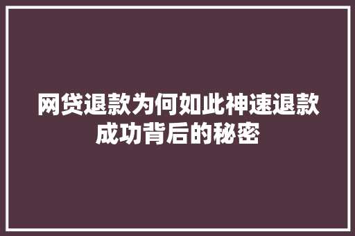 网贷退款为何如此神速退款成功背后的秘密