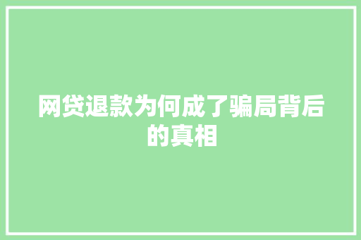 网贷退款为何成了骗局背后的真相