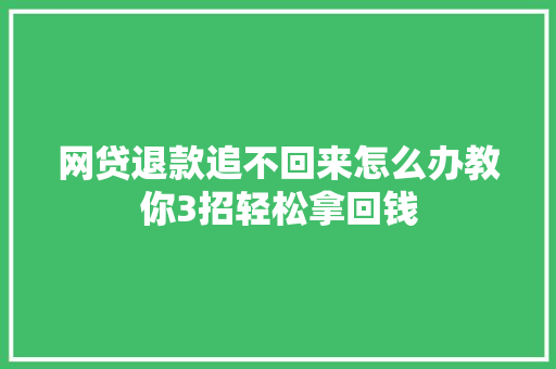网贷退款追不回来怎么办教你3招轻松拿回钱