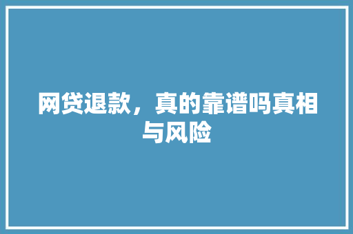 网贷退款，真的靠谱吗真相与风险