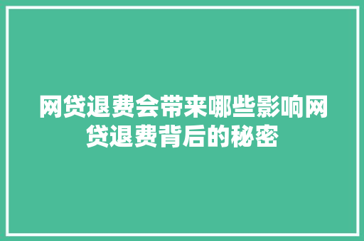 网贷退费会带来哪些影响网贷退费背后的秘密