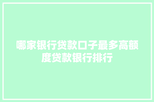 哪家银行贷款口子最多高额度贷款银行排行