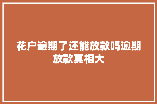 花户逾期了还能放款吗逾期放款真相大