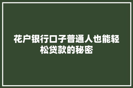 花户银行口子普通人也能轻松贷款的秘密