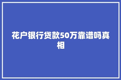 花户银行贷款50万靠谱吗真相