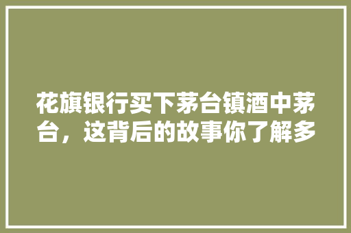 花旗银行买下茅台镇酒中茅台，这背后的故事你了解多少