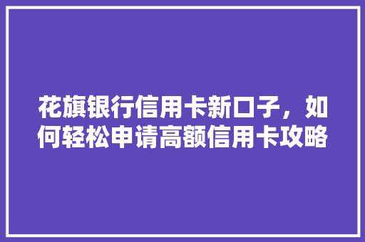 花旗银行信用卡新口子，如何轻松申请高额信用卡攻略在这里