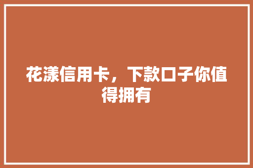 花漾信用卡，下款口子你值得拥有