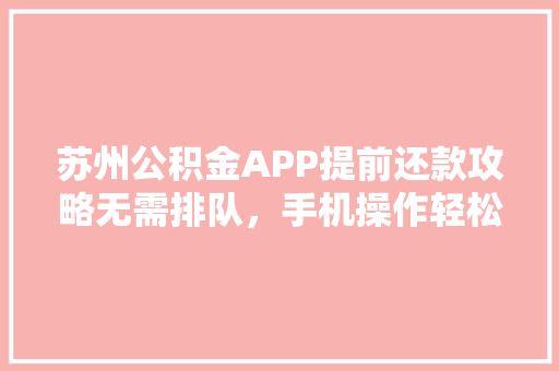 苏州公积金APP提前还款攻略无需排队，手机操作轻松搞定
