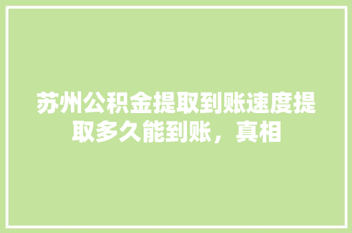 苏州公积金提取到账速度提取多久能到账，真相