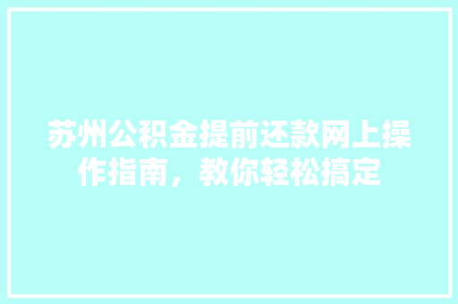 苏州公积金提前还款网上操作指南，教你轻松搞定
