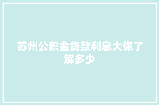 苏州公积金贷款利息大你了解多少