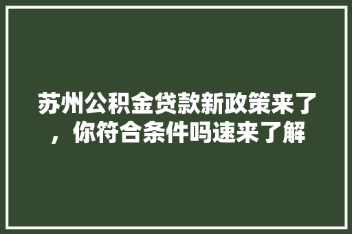 苏州公积金贷款新政策来了，你符合条件吗速来了解